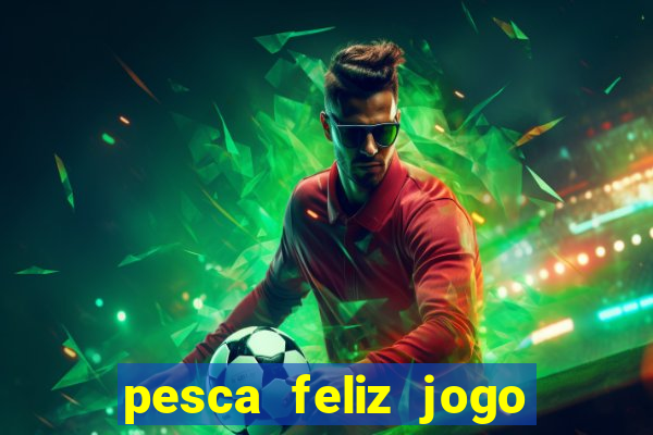 pesca feliz jogo de aposta